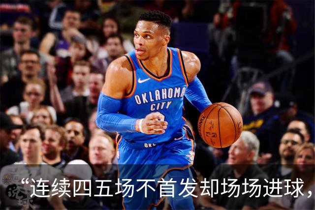 “连续四五场不首发却场场进球，这让我恼火”