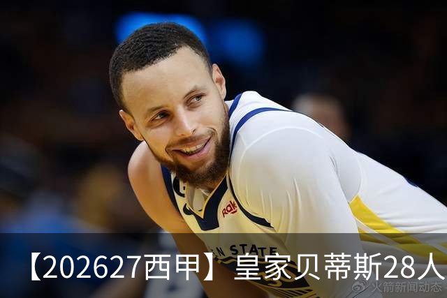【2026/27西甲】皇家贝蒂斯28人阵容图鉴，双线出征力守欧席