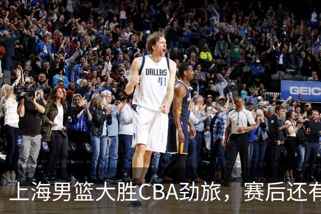 上海男篮大胜CBA劲旅，赛后还有3个好消息，卫冕几率非常大