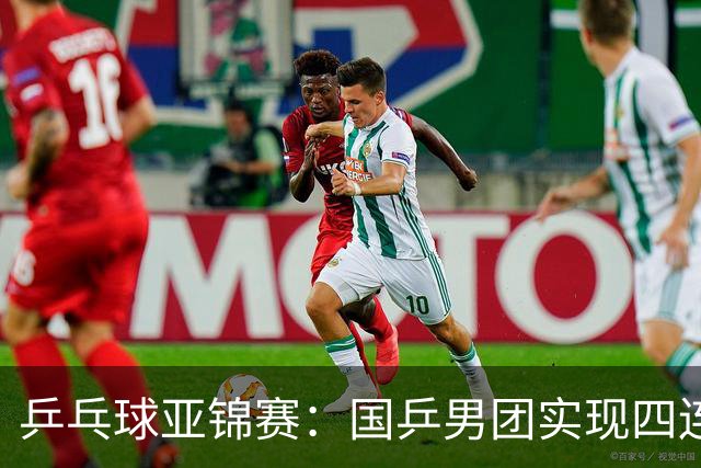 乒乓球亚锦赛：国乒男团实现四连冠 女团屈居亚军
