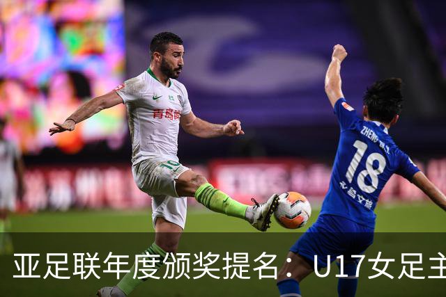 亚足联年度颁奖提名：U17女足主帅马晓旭及中国足协入围