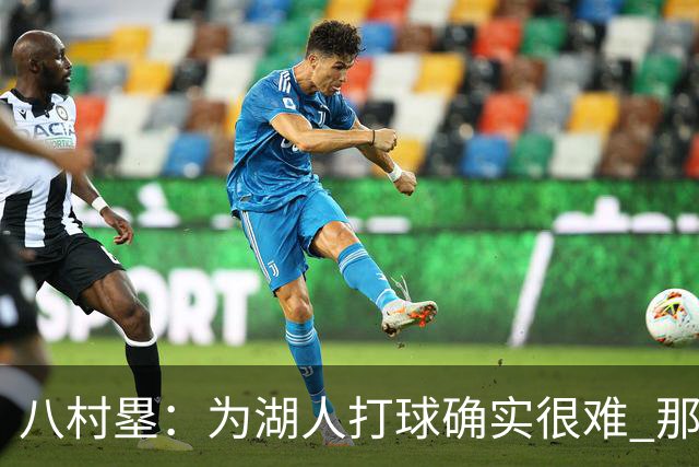 八村塁：为湖人打球确实很难 那里是很大的舞台有很高的关注度