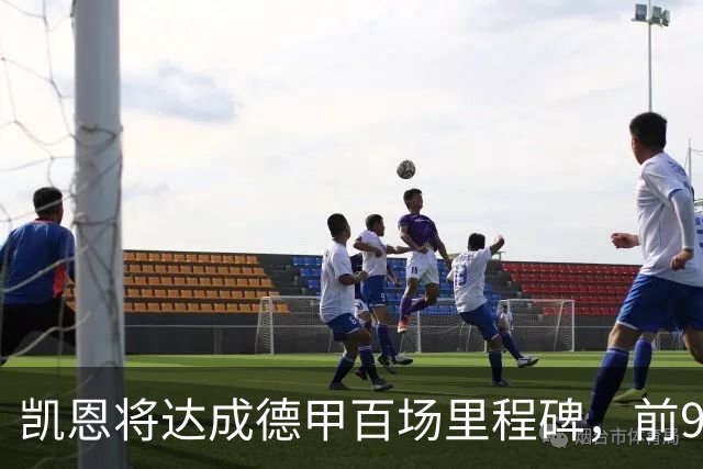 凯恩将达成德甲百场里程碑，前99场斩101球26助攻