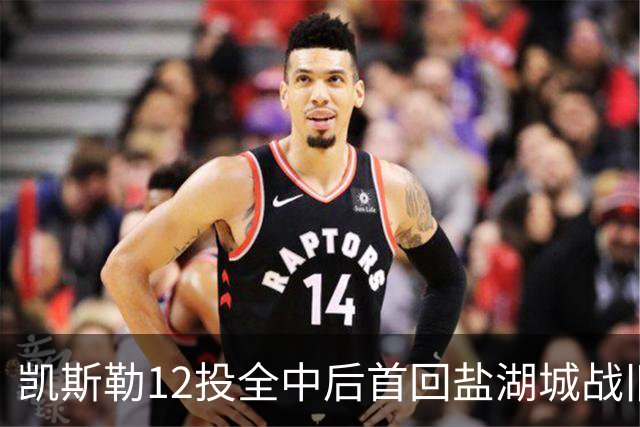 凯斯勒12投全中后首回盐湖城战旧主爵士