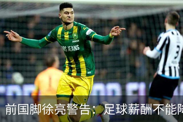 前国脚徐亮警告：足球薪酬不能降，若继续将无人问津