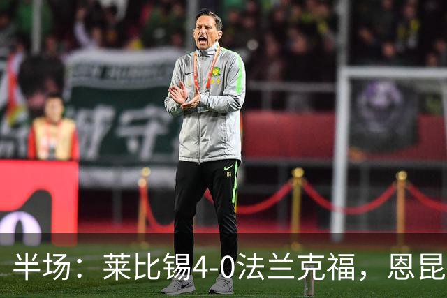 半场：莱比锡4-0法兰克福，恩昆库戴帽，班祖齐闪击