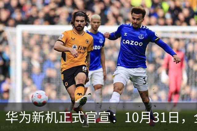 华为新机正式官宣：10月31日，全面开售！