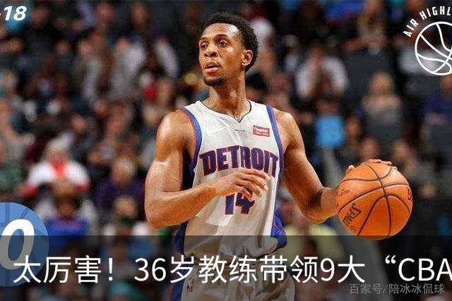 太厉害！36岁教练带领9大“CBA弃将” 掀翻2大冠军球队