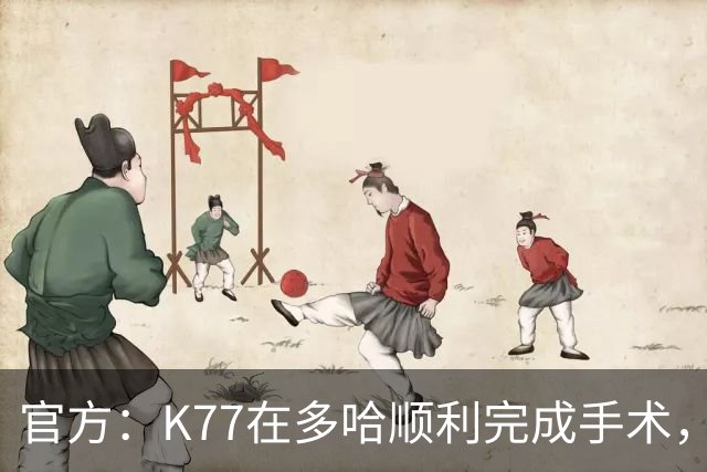 官方：K77在多哈顺利完成手术，接下来将正式进入系统性康复阶段
