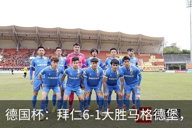 德国杯：拜仁6-1大胜马格德堡，多点开花挺进1-8决赛
