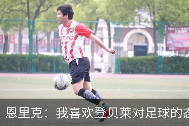 恩里克：我喜欢登贝莱对足球的态度和热情，他总是在笑