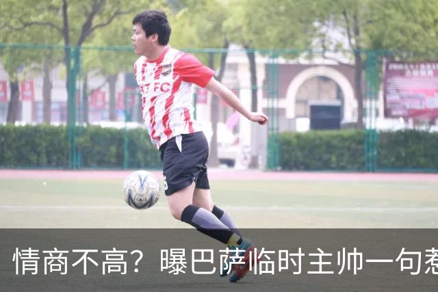 情商不高？曝巴萨临时主帅一句惹怒了更衣室