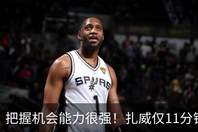 把握机会能力很强！扎威仅11分钟6中5高效拿下14分