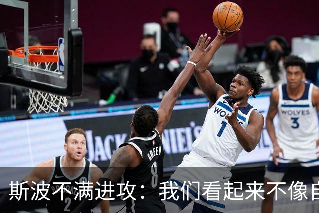 斯波不满进攻：我们看起来不像自己，扬尼斯势不可挡