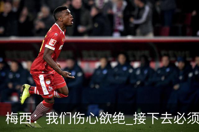 梅西：我们伤心欲绝 接下去必须战胜墨西哥