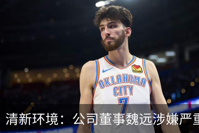 清新环境：公司董事魏远涉嫌严重违纪违法，正接受纪律审查和监察调查