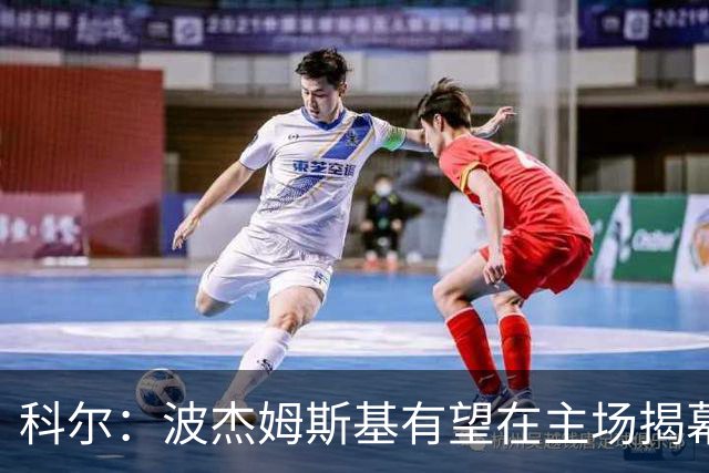科尔：波杰姆斯基有望在主场揭幕战对阵灰熊的比赛中复出