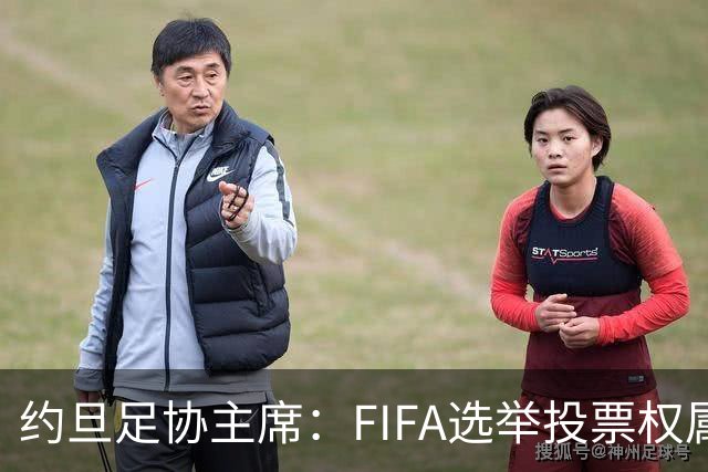 约旦足协主席：FIFA选举投票权属各协会，大洲足联主席无权置喙