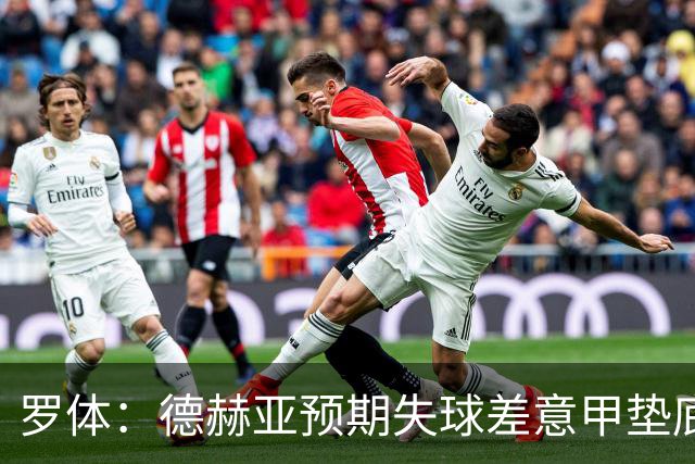 罗体：德赫亚预期失球差意甲垫底，佛罗伦萨评估其未来