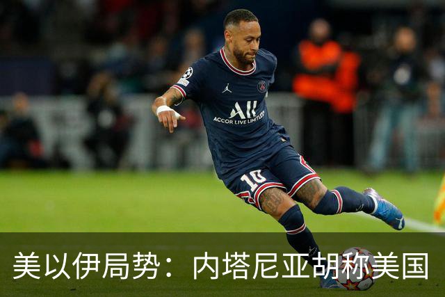 美以伊局势：内塔尼亚胡称美国“已经变了”；伊朗武装部队：任何情况下都不允许美军船只进入波斯湾；也门胡塞武装称沙特空袭造成多人伤亡