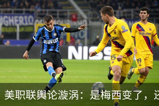 美职联舆论漩涡：是梅西变了，还是人设碎了？