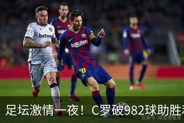 足坛激情一夜！C罗破982球助胜利3 1，热那亚3 2，伊普斯维奇1 1森林