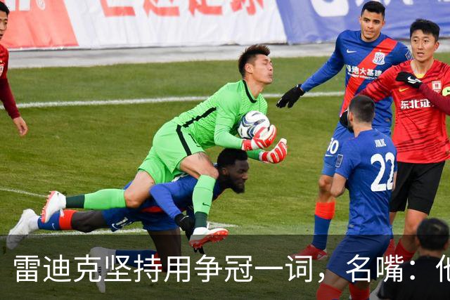 雷迪克坚持用"争冠"一词，名嘴：他午饭喝了点龙舌兰