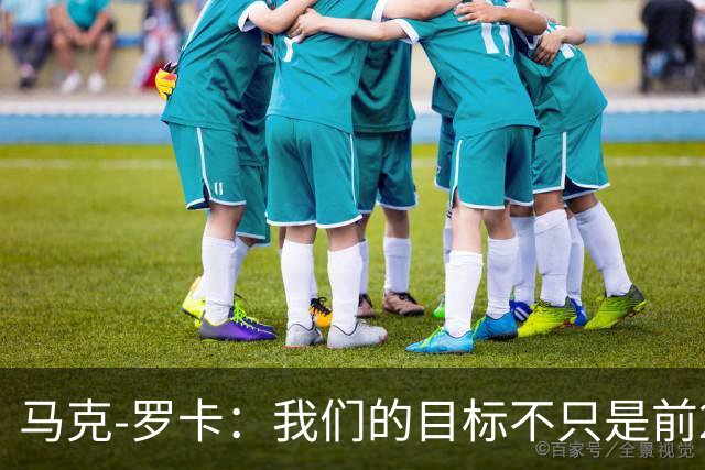 马克-罗卡：我们的目标不只是前24名，希望能进入前八
