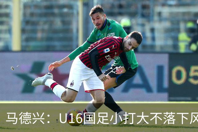 马德兴：U16国足小打大不落下风 哪怕未出线也可以说不虚此行