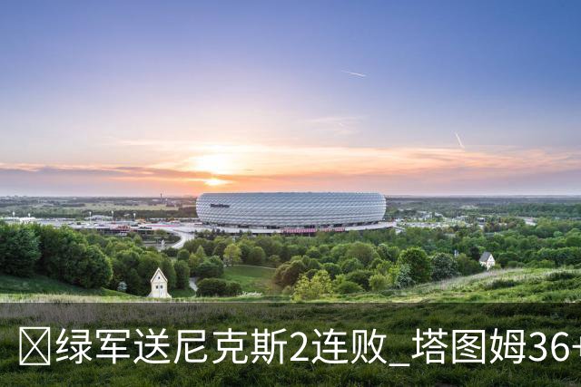 🏀绿军送尼克斯2连败 塔图姆36+9+7 唐斯22+10 阿努诺比20+10+8