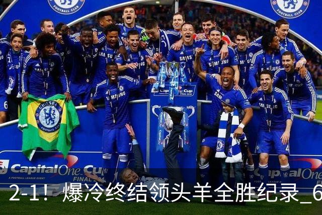 2-1！爆冷终结领头羊全胜纪录 6.3亿新贵强势复苏 近7场6胜+欧冠全胜