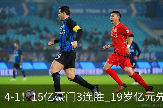 4-1！15亿豪门3连胜 19岁亿元先生传射建功 神锋油炸丸子进球+勺子点球