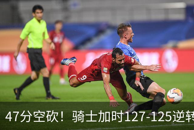 47分空砍！骑士加时127-125逆转森林狼，爱德华兹输在最基础的两个回合