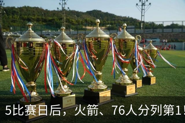 5比赛日后，火箭、76人分列第1！4队拉胯，5队成惊喜！
