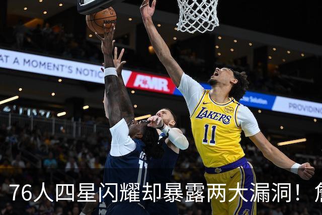 76人四星闪耀却暴露两大漏洞！詹皇砍8+8+7：冲冠需神枪辅佐