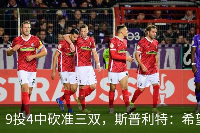 9投4中砍准三双，斯普利特：希望他串联同时砍20分