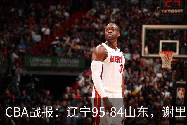 CBA战报：辽宁95-84山东，谢里夫-库珀22+5+8