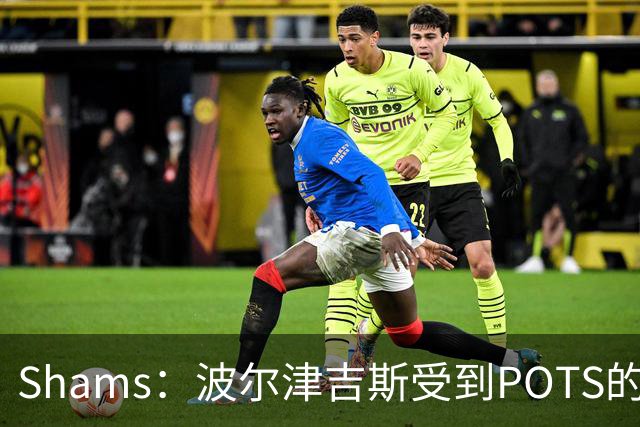 Shams：波尔津吉斯受到POTS的反复困扰，勇士队正在寻求交易