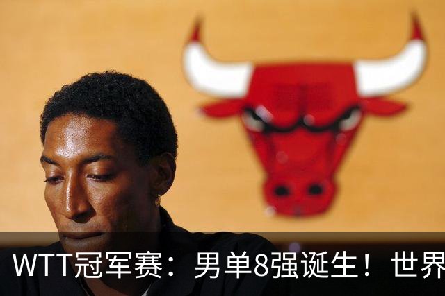 WTT冠军赛：男单8强诞生！世界前三输光，国乒3胜2负力克小勒布伦